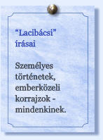 “Lacibácsi” írásai  Személyes történetek, emberközeli korrajzok - mindenkinek.