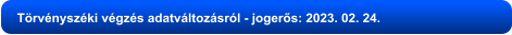 Törvényszéki végzés adatváltozásról - jogerős: 2023. 02. 24.