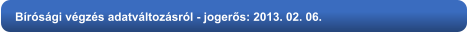 Bírósági végzés adatváltozásról - jogerős: 2013. 02. 06.